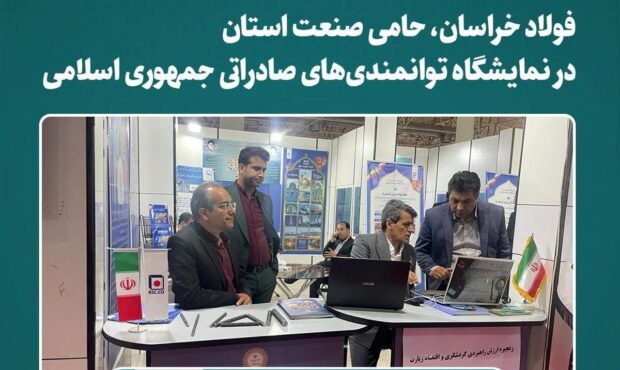 فولاد خراسان، حامی صنعت استان در نمایشگاه توانمندی‌های صادراتی جمهوری اسلامی